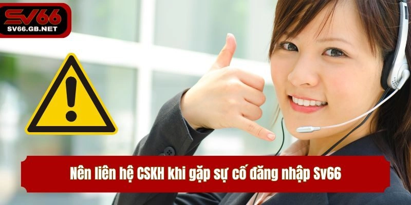 Nên liên hệ CSKH khi gặp sự cố đăng nhập Sv66